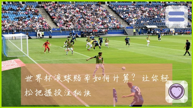 世界杯滚球赔率如何计算？让你轻松把握投注秘诀