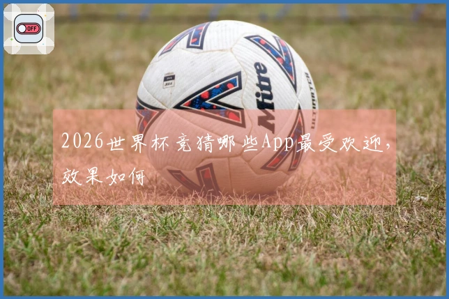 2026世界杯竞猜哪些App最受欢迎，效果如何