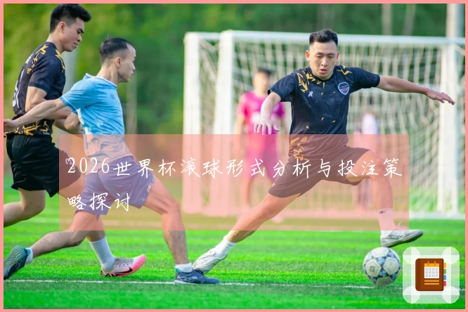 2026世界杯滚球形式分析与投注策略探讨
