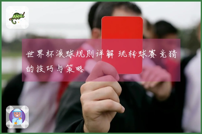 世界杯滚球规则详解 玩转球赛竞猜的技巧与策略