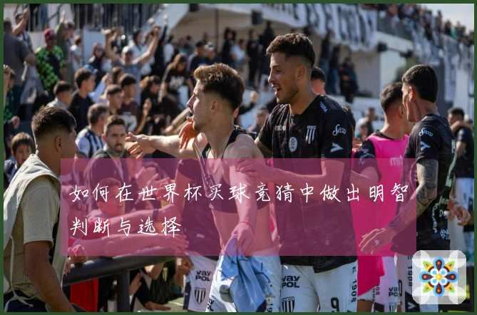 如何在世界杯买球竞猜中做出明智判断与选择