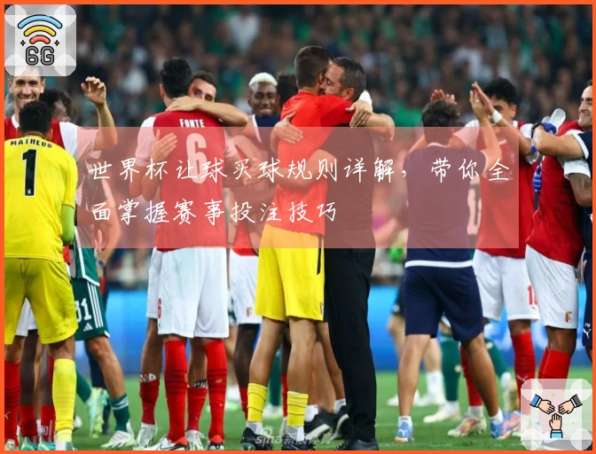 世界杯让球买球规则详解，带你全面掌握赛事投注技巧