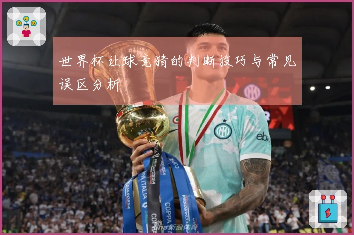 世界杯让球竞猜的判断技巧与常见误区分析