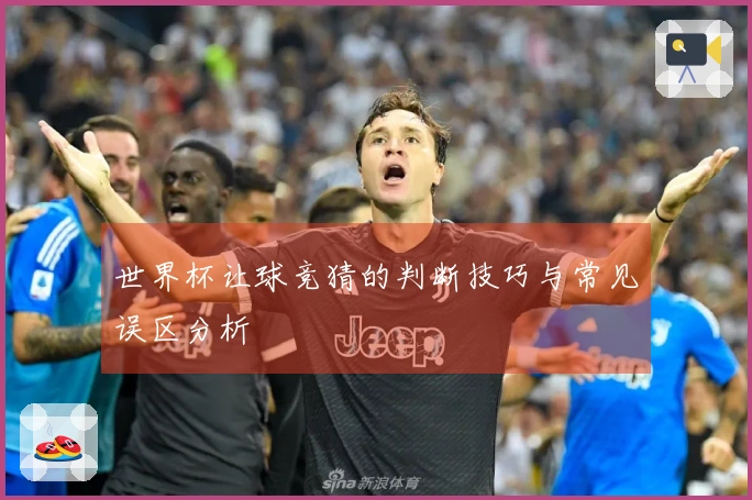 世界杯让球竞猜的判断技巧与常见误区分析