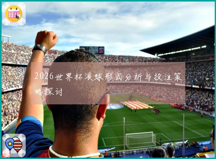 2026世界杯滚球形式分析与投注策略探讨