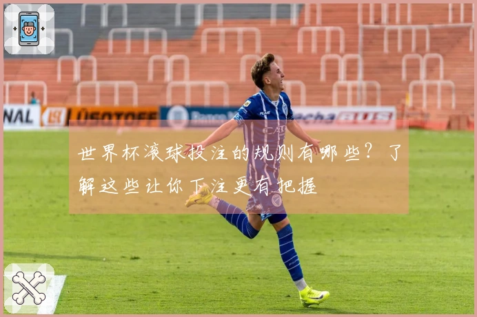 世界杯滚球投注的规则有哪些？了解这些让你下注更有把握