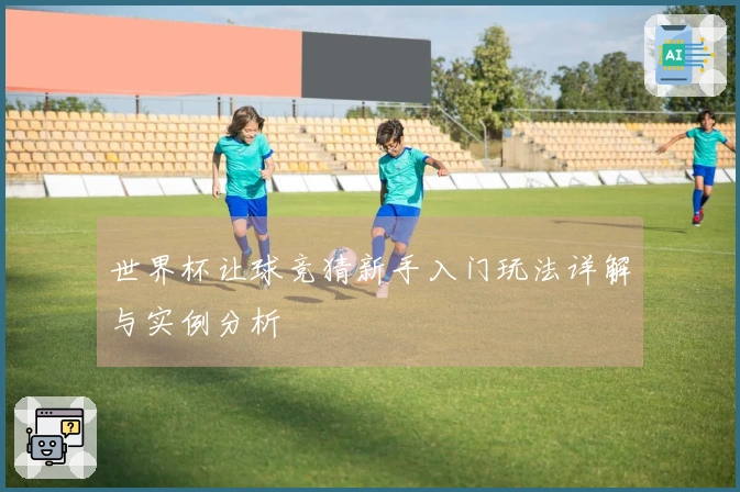 世界杯让球竞猜新手入门玩法详解与实例分析