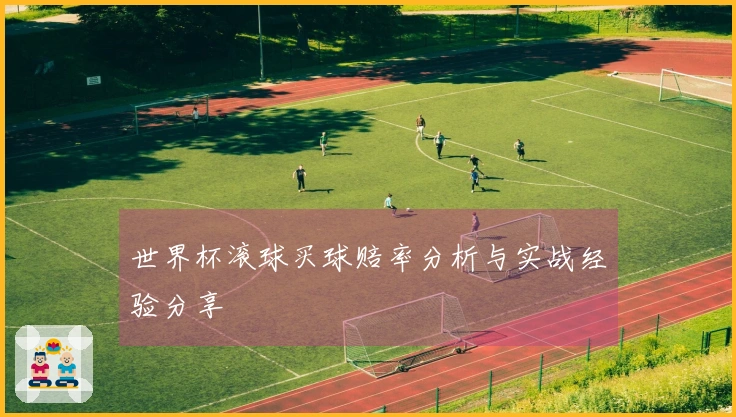 世界杯滚球买球赔率分析与实战经验分享