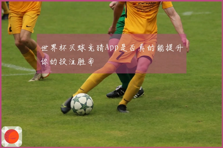 世界杯买球竞猜App是否真的能提升你的投注胜率